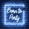 Born To Party Neon Sign - Imprint Now - CA